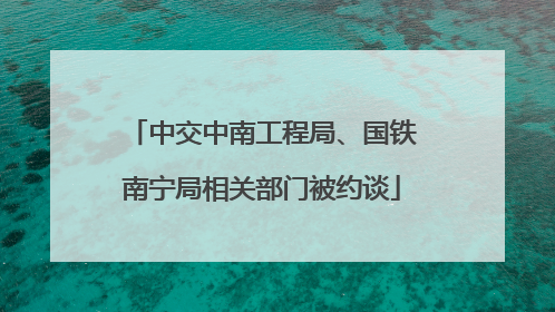 中交中南工程局、国铁南宁局相关部门被约谈