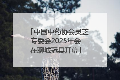 中国中药协会灵芝专委会2025年会在聊城冠县开幕