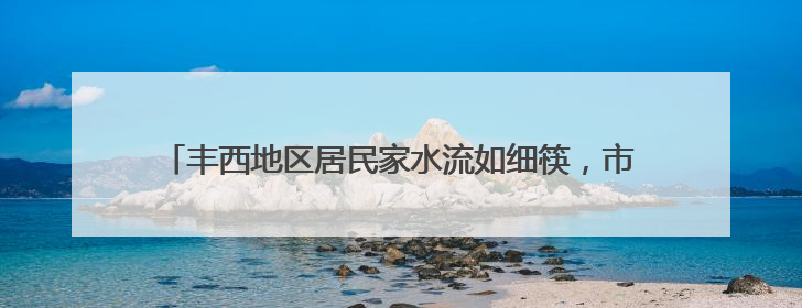 丰西地区居民家水流如细筷，市政管线早铺好，为啥迟迟不通？