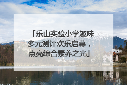 乐山实验小学趣味多元测评欢乐启幕，点亮综合素养之光