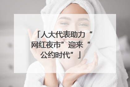 人大代表助力“网红夜市”迎来“公约时代”