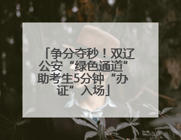 争分夺秒！双辽公安“绿色通道”助考生5分钟“办证”入场