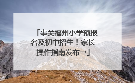 事关福州小学预报名及初中招生！家长操作指南发布→