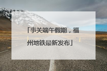 事关端午假期，福州地铁最新发布