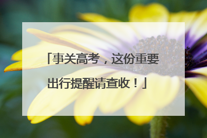 事关高考，这份重要出行提醒请查收！