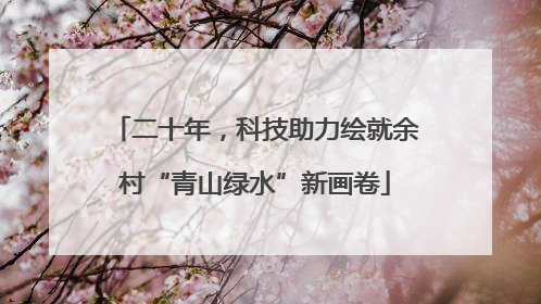 二十年，科技助力绘就余村“青山绿水”新画卷