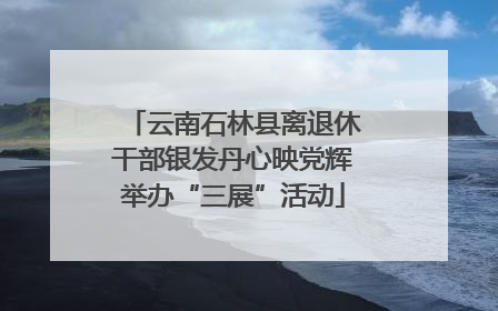 云南石林县离退休干部银发丹心映党辉举办“三展”活动