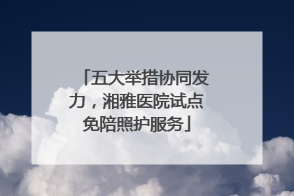 五大举措协同发力，湘雅医院试点免陪照护服务