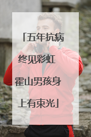 五年抗病终见彩虹 霍山男孩身上有束光