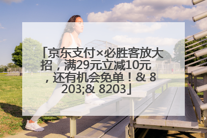 京东支付×必胜客放大招，满29元立减10元，还有机会免单！& 8203;& 8203