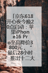 京东618开心夜今晚20点启动：苹果iPhone16 Pro至高降价3800元，“最后28小时”推出十二大补贴