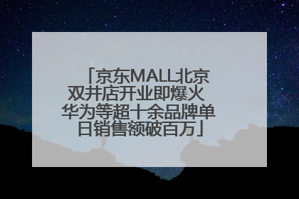 京东MALL北京双井店开业即爆火 华为等超十余品牌单日销售额破百万