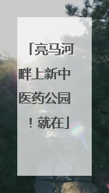亮马河畔上新中医药公园！就在