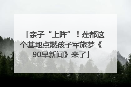 亲子“上阵”！莲都这个基地点燃孩子军旅梦《90早新闻》来了