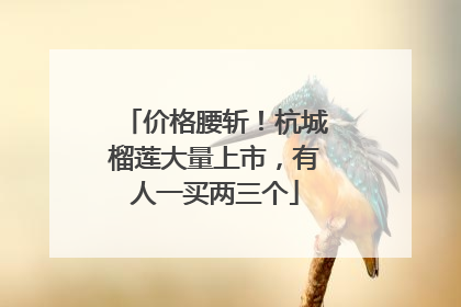 价格腰斩！杭城榴莲大量上市，有人一买两三个