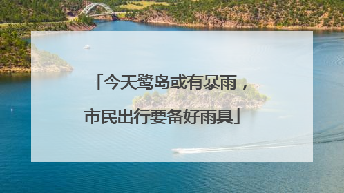 今天鹭岛或有暴雨，市民出行要备好雨具
