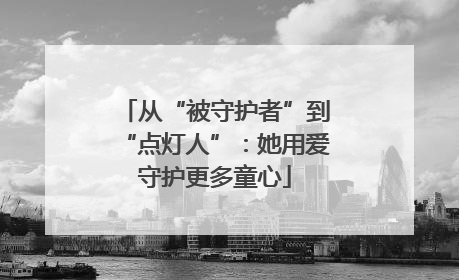 从“被守护者”到“点灯人”：她用爱守护更多童心