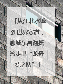 从江北水城到世界赛道，聊城东昌湖摇篮走出“龙舟梦之队”