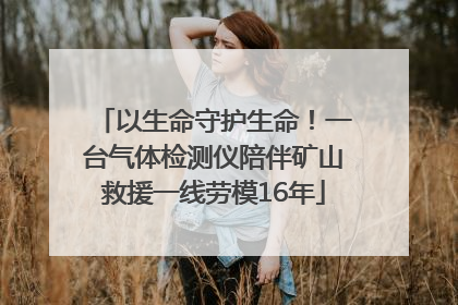 以生命守护生命！一台气体检测仪陪伴矿山救援一线劳模16年
