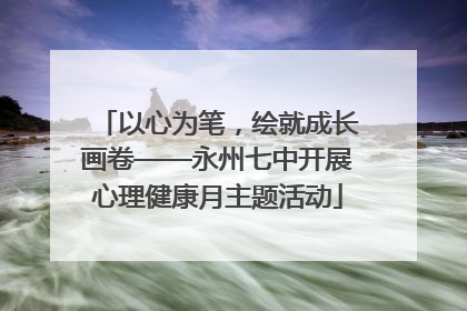 以心为笔，绘就成长画卷——永州七中开展心理健康月主题活动