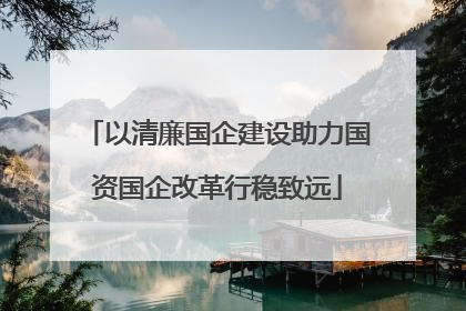 以清廉国企建设助力国资国企改革行稳致远