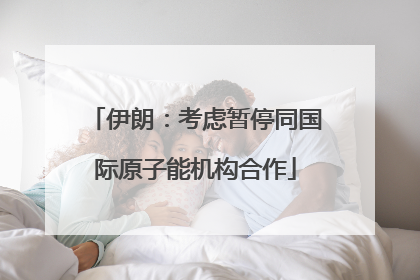 伊朗：考虑暂停同国际原子能机构合作