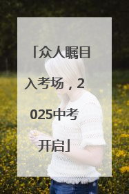众人瞩目入考场，2025中考开启
