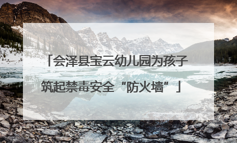 会泽县宝云幼儿园为孩子筑起禁毒安全“防火墙”