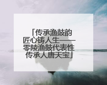 传承渔鼓韵 匠心铸人生——零陵渔鼓代表性传承人唐天宝