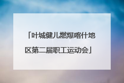 叶城健儿燃爆喀什地区第二届职工运动会
