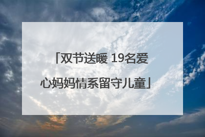 双节送暖 19名爱心妈妈情系留守儿童
