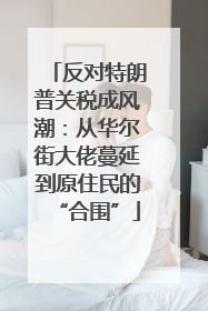 反对特朗普关税成风潮：从华尔街大佬蔓延到原住民的“合围”