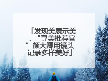 发现美展示美，“寻美推荐官”颜大卿用镜头记录多样美好