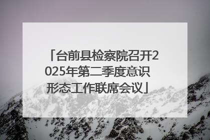 台前县检察院召开2025年第二季度意识形态工作联席会议