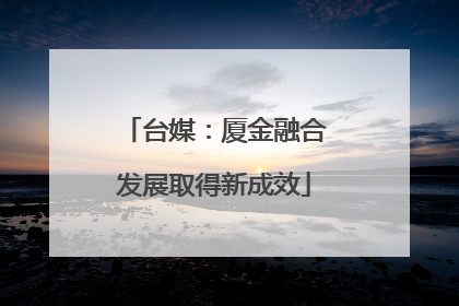 台媒：厦金融合发展取得新成效