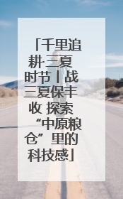 千里追耕·三夏时节丨战三夏保丰收 探索“中原粮仓”里的科技感