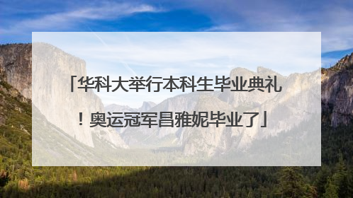 华科大举行本科生毕业典礼！奥运冠军昌雅妮毕业了