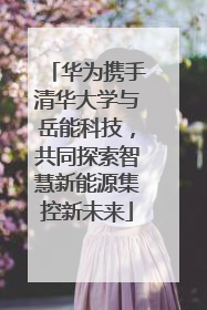 华为携手清华大学与岳能科技，共同探索智慧新能源集控新未来