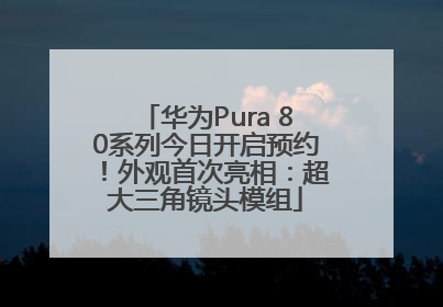 华为Pura 80系列今日开启预约！外观首次亮相：超大三角镜头模组