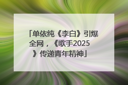 单依纯《李白》引爆全网，《歌手2025》传递青年精神