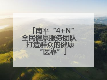 南平“4+N”全民健康服务团队 打造群众的健康“医靠”