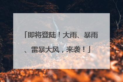 即将登陆！大雨、暴雨、雷暴大风，来袭！