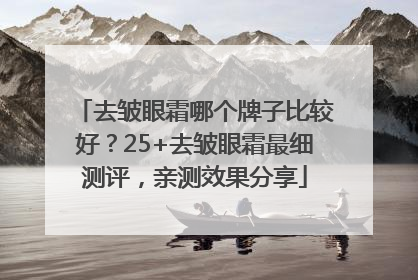 去皱眼霜哪个牌子比较好？25+去皱眼霜最细测评，亲测效果分享