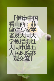 健康中国看山西：菲律宾专家学者及大同大学教授前往大同市第五人民医院参观交流