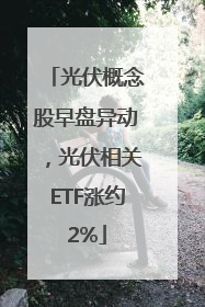 光伏概念股早盘异动，光伏相关ETF涨约2%