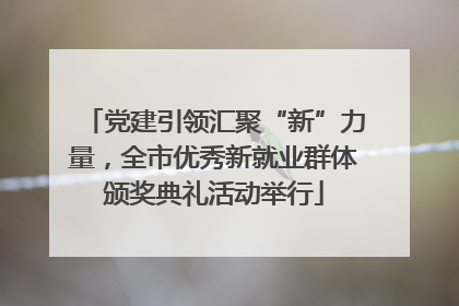 党建引领汇聚“新”力量，全市优秀新就业群体颁奖典礼活动举行