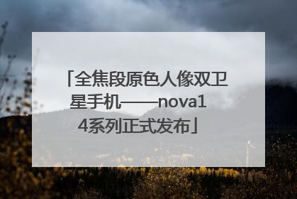 全焦段原色人像双卫星手机——nova14系列正式发布