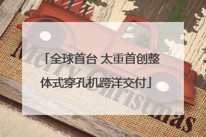 全球首台 太重首创整体式穿孔机跨洋交付