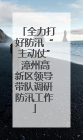 全力打好防汛“主动仗” 漳州高新区领导带队调研防汛工作