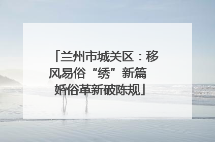 兰州市城关区：移风易俗“绣”新篇 婚俗革新破陈规